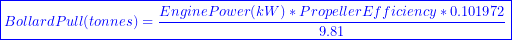 \[ \boxed{Bollard Pull (tonnes) = \frac{Engine Power (kW) \ast Propeller Efficiency \ast 0.101972}{9.81}} \]